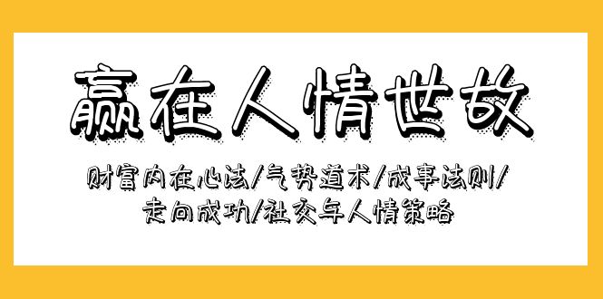 赢在-人情世故：财富内在心法/气势道术/成事法则/走向成功/社交与人情策略_天恒副业网