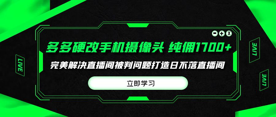 多多硬改手机摄像头，单场带货纯佣1700+完美解决直播间被判问题_天恒副业网