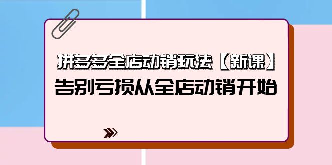 拼多多全店动销玩法【新课】，告别亏损从全店动销开始（4节视频课）_天恒副业网