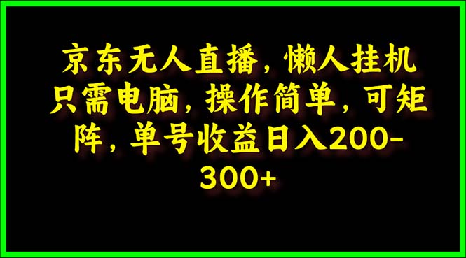 京东无人直播，电脑挂机，操作简单，懒人专属，可矩阵操作 单号日入200-300_天恒副业网