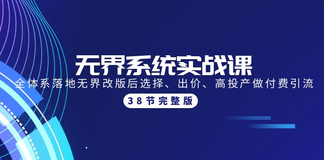 无界系统实战课：全体系落地无界改版后选择、出价、高投产做付费引流-38节_天恒副业网