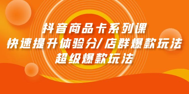 抖音商品卡系列课：快速提升体验分/店群爆款玩法/超级爆款玩法_天恒副业网