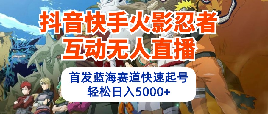 抖音快手火影忍者互动无人直播 蓝海赛道快速起号 日入5000+教程+软件+素材_天恒副业网