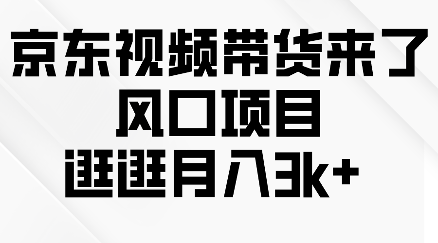 京东短视频带货来了，风口项目，逛逛月入3k+_天恒副业网