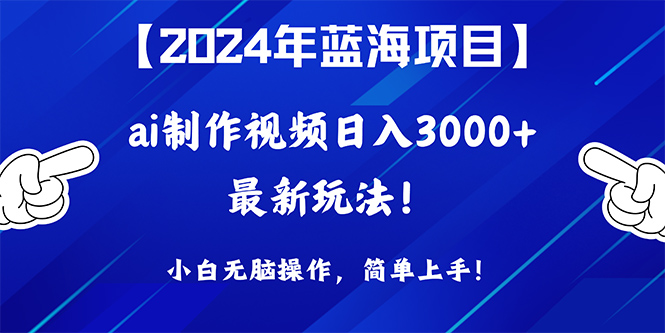 2024年蓝海项目，通过ai制作视频日入3000+，小白无脑操作_天恒副业网