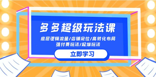 2024多多 超级玩法课 流量底层逻辑/店铺定位/高转化布局/强付费/起爆玩法_天恒副业网