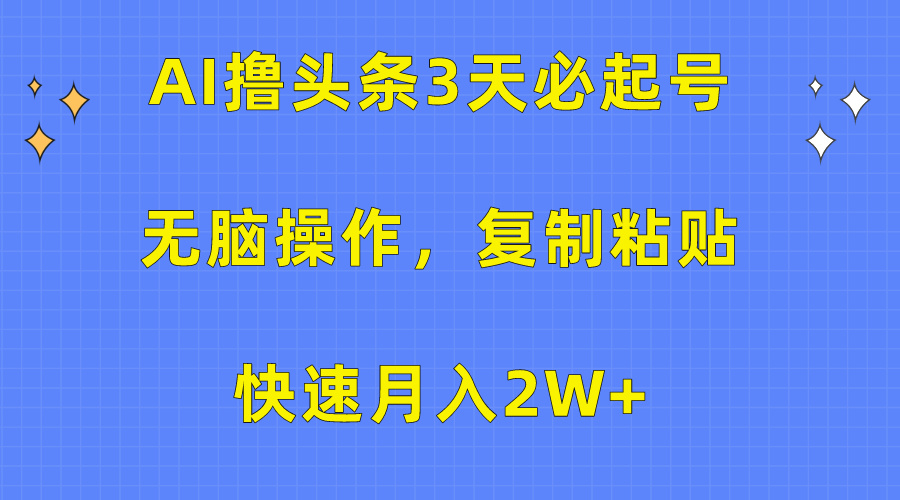 AI撸头条3天必起号，无脑操作3分钟1条，复制粘贴快速月入2W+_天恒副业网