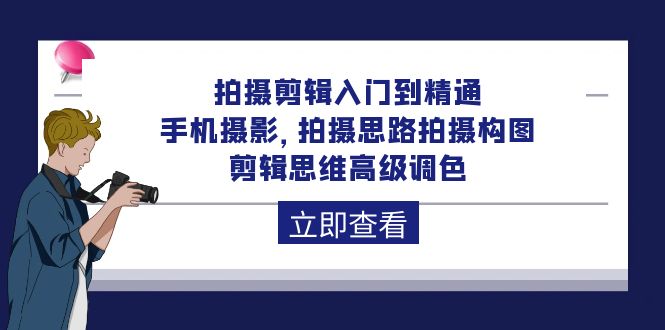 拍摄剪辑入门到精通，手机摄影 拍摄思路拍摄构图 剪辑思维高级调色-92节_天恒副业网