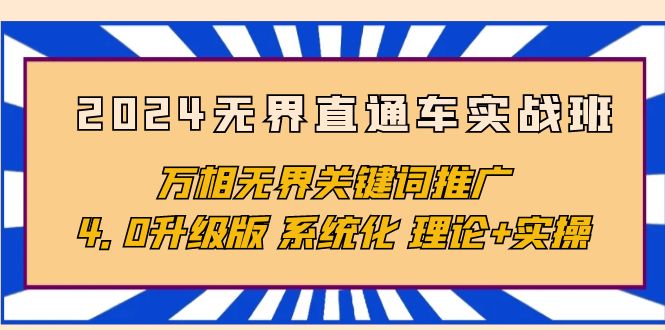 2024无界直通车实战班，万相无界关键词推广，4.0升级版 系统化 理论+实操_天恒副业网