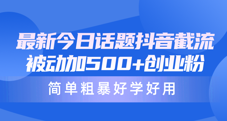 最新今日话题抖音截流，每天被动加500+创业粉，简单粗暴好学好用_天恒副业网