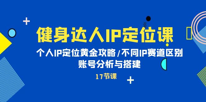 健身达人IP定位课：个人IP定位黄金攻略/不同IP赛道区别/账号分析与搭建_天恒副业网