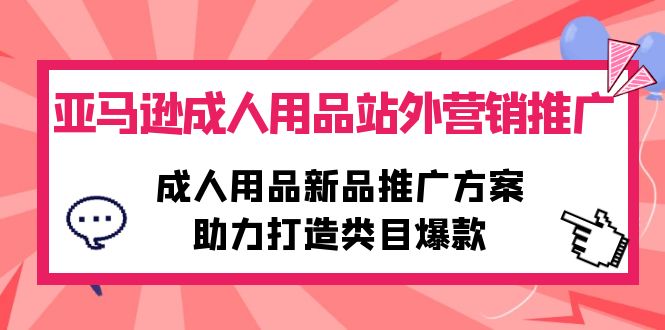 亚马逊成人用品站外营销推广，成人用品新品推广方案，助力打造类目爆款_天恒副业网