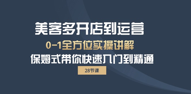 美客多-开店到运营0-1全方位实战讲解 保姆式带你快速入门到精通（28节）_天恒副业网