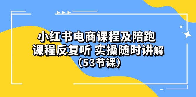 小红书电商课程陪跑课 课程反复听 实操随时讲解 （53节课）_天恒副业网