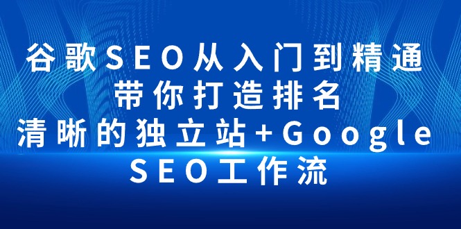 谷歌SEO从入门到精通 带你打造排名 清晰的独立站+Google SEO工作流_天恒副业网