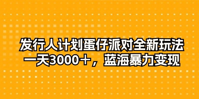 发行人计划蛋仔派对全新玩法，一天3000＋，蓝海暴力变现_天恒副业网