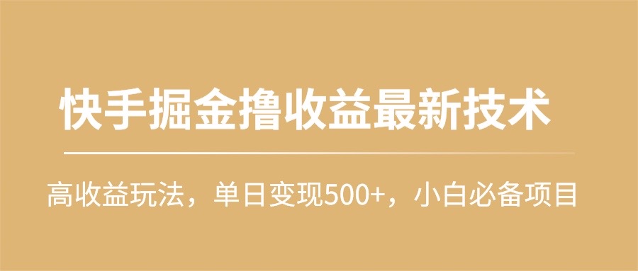 快手掘金撸收益最新技术，高收益玩法，单日变现500+，小白必备项目_天恒副业网