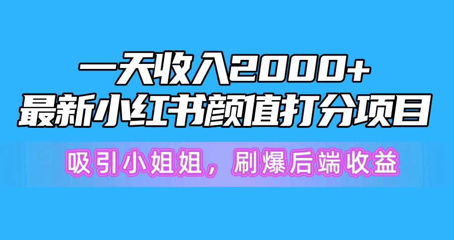 一天收入2000+，最新小红书颜值打分项目，吸引小姐姐，刷爆后端收益_天恒副业网
