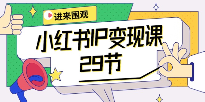 小红书IP变现课：开店/定位/IP变现/直播带货/爆款打造/涨价秘诀/等等/29节_天恒副业网