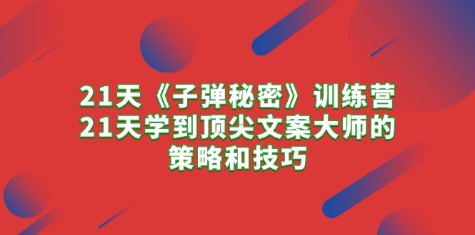 21天《子弹秘密》训练营，21天学到顶尖文案大师的策略和技巧_天恒副业网