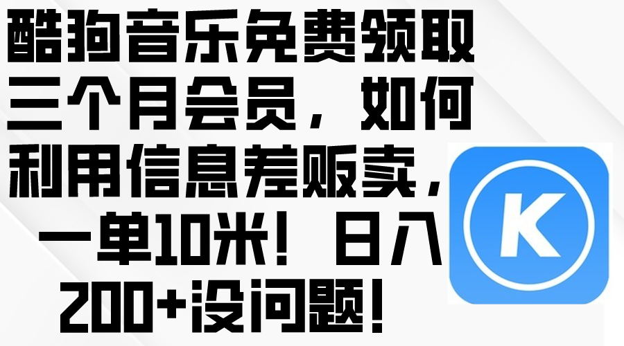 酷狗音乐免费领取三个月会员，利用信息差贩卖，一单10米！日入200+没问题_天恒副业网