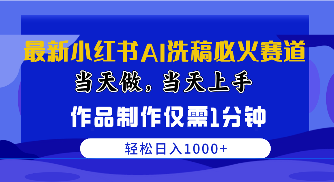 最新小红书AI洗稿必火赛道，当天做当天上手 作品制作仅需1分钟，日入1000+_天恒副业网