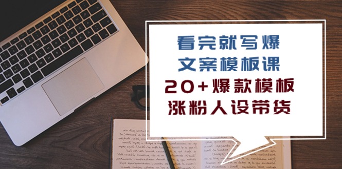 看完就写爆的文案模板课，20+爆款模板 涨粉人设带货（11节课）_天恒副业网