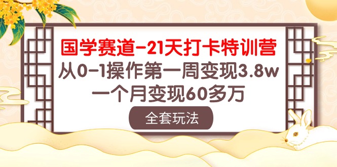 国学 赛道-21天打卡特训营：从0-1操作第一周变现3.8w，一个月变现60多万_天恒副业网