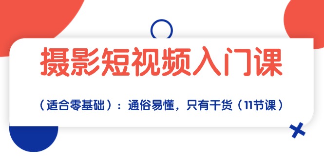 摄影短视频入门课（适合零基础）：通俗易懂，只有干货（11节课）_天恒副业网