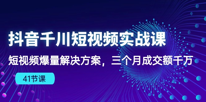 抖音千川短视频实战课：短视频爆量解决方案，三个月成交额千万（41节课）_天恒副业网