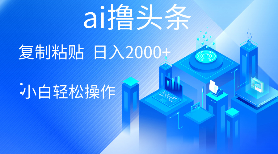 AI一键生成爆款文章撸头条 轻松日入2000+，小白操作简单_天恒副业网