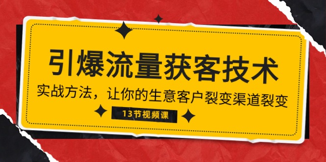 《引爆流量 获客技术》实战方法，让你的生意客户裂变渠道裂变（13节）_天恒副业网