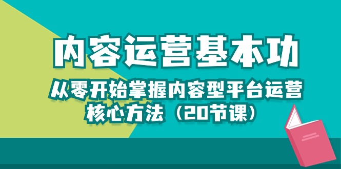 内容运营-基本功：从零开始掌握内容型平台运营核心方法（20节课）_天恒副业网