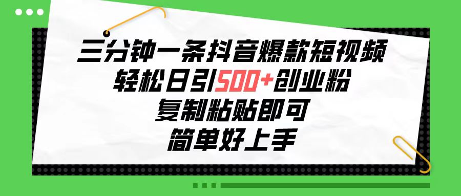 三分钟一条抖音爆款短视频，轻松日引500+创业粉，复制粘贴即可_天恒副业网