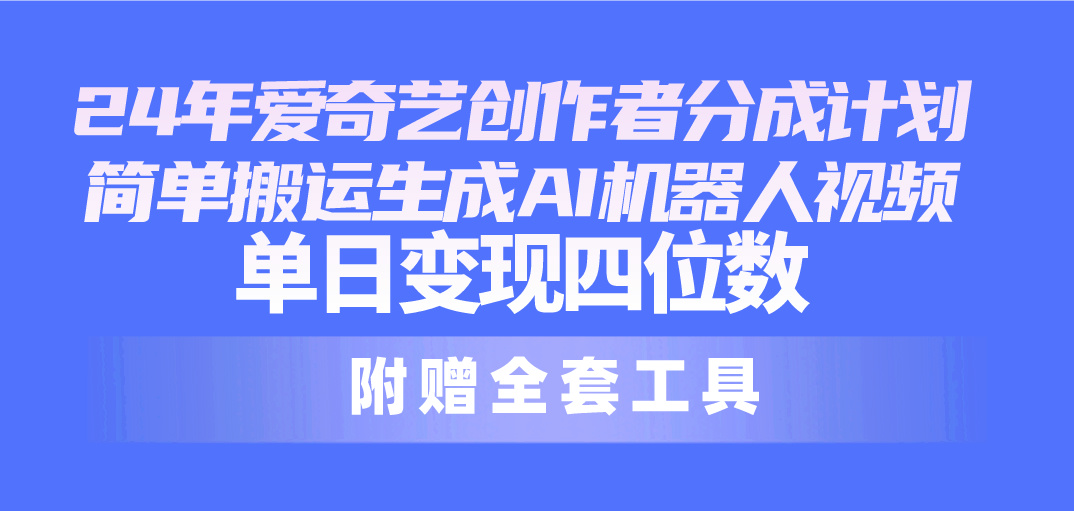 爱奇艺创作者分成计划，简单搬运生成AI机器人视频_天恒副业网