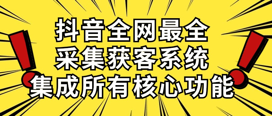 抖音全网最全采集获客系统，集成所有核心功能，日引500+_天恒副业网