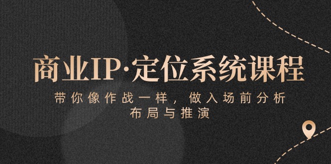 商业IP·定位系统课程：带你像 作战一样，做入场 前分析，布局与推演_天恒副业网