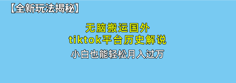 无脑搬运国外tiktok历史解说 无需剪辑，简单操作，轻松实现月入过万_天恒副业网