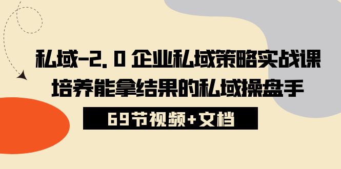 私域-2.0 企业私域策略实战课，培养能拿结果的私域操盘手 (69节视频+文档)_天恒副业网