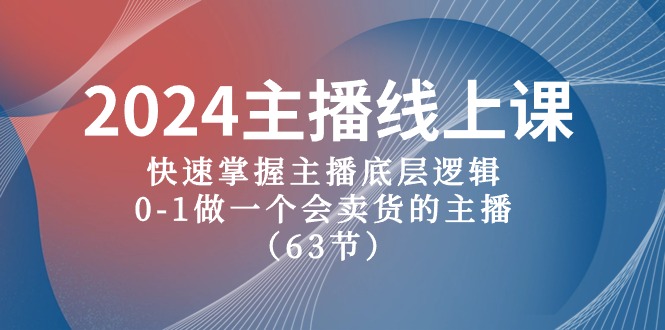 2024主播线上课，快速掌握主播底层逻辑，0-1做一个会卖货的主播（63节课）_天恒副业网