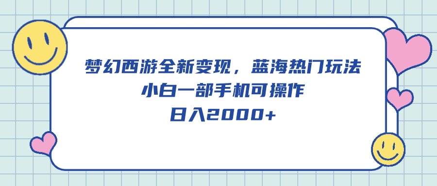 梦幻西游全新变现，蓝海热门玩法，小白一部手机可操作，日入2000+_天恒副业网