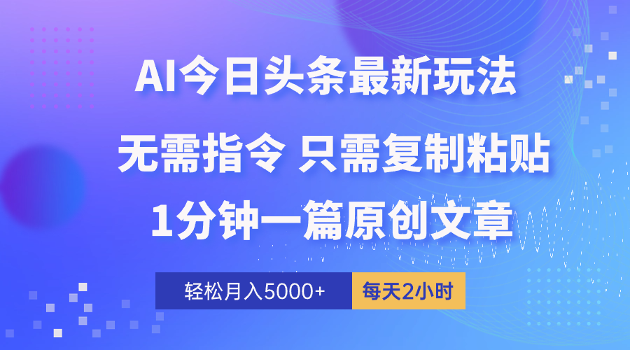 AI头条最新玩法 1分钟一篇 100%过原创 无脑复制粘贴 轻松月入5000+_天恒副业网