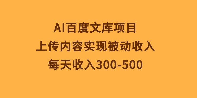 AI百度文库项目，上传内容实现被动收入，每天收入300-500_天恒副业网