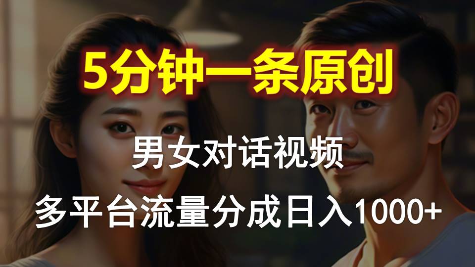 男女对话，5分钟1条原创视频，多平台流量分成_天恒副业网