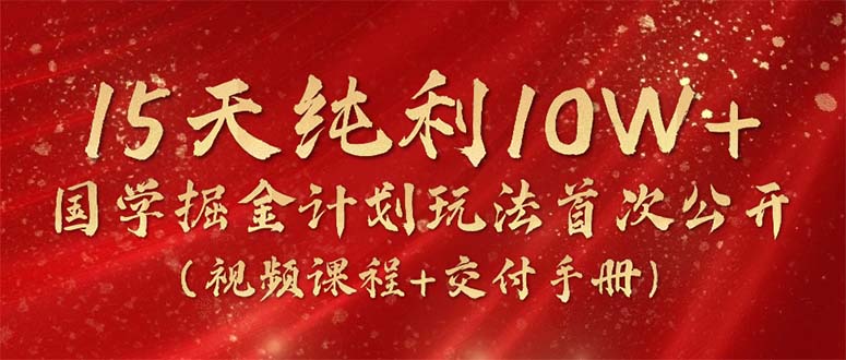 15天纯利10W+，国学掘金计划2024玩法全网首次公开（视频课程+交付手册）_天恒副业网