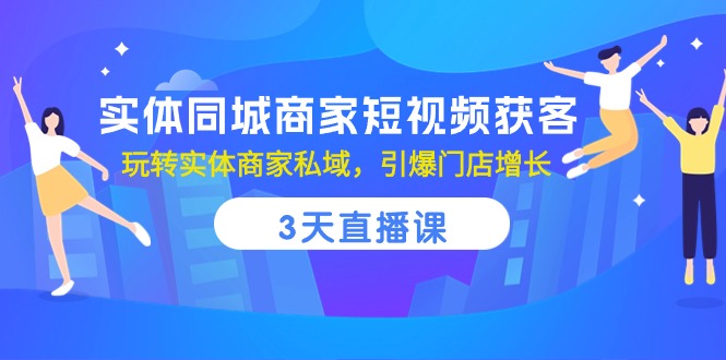 实体同城商家短视频获客，3天直播课，玩转实体商家私域，引爆门店增长_天恒副业网