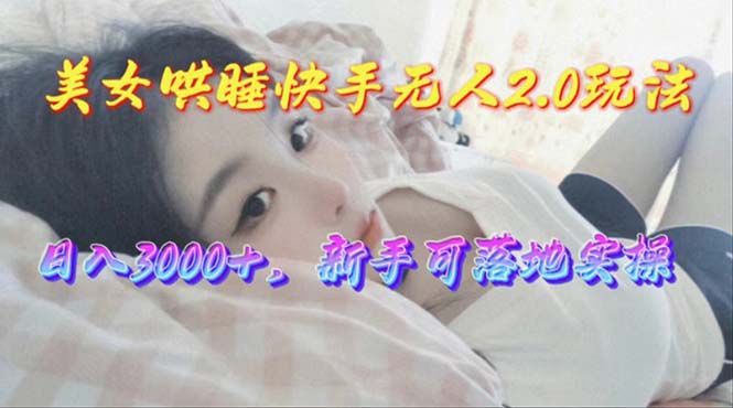 美女哄睡快手无人2.0赛道，日收3000+，新手可落地实操_天恒副业网