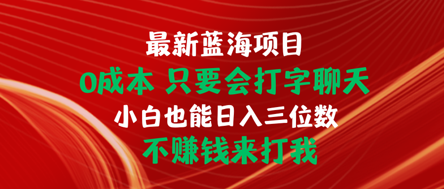 最新蓝海项目 0成本 只要会打字聊天 小白也能日入三位数_天恒副业网