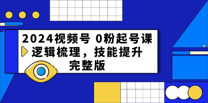 2024视频号 0粉起号课，逻辑梳理，技能提升，完整版_天恒副业网