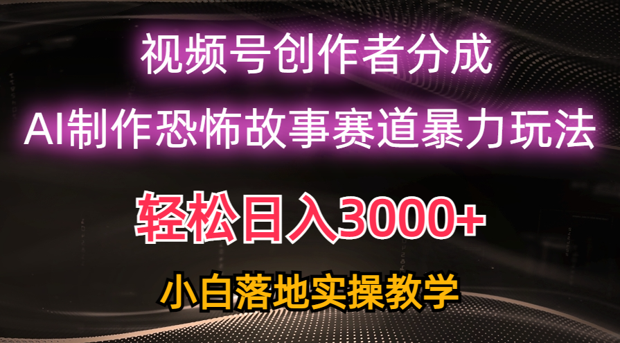 日入3000+，视频号AI恐怖故事赛道暴力玩法_天恒副业网